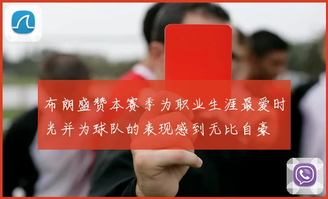 布朗盛赞本赛季为职业生涯最爱时光并为球队的表现感到无比自豪