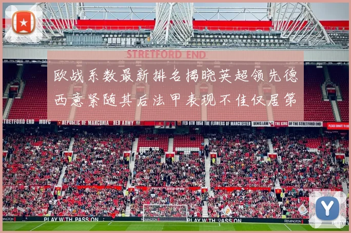 欧战系数最新排名揭晓英超领先德西意紧随其后法甲表现不佳仅居第八