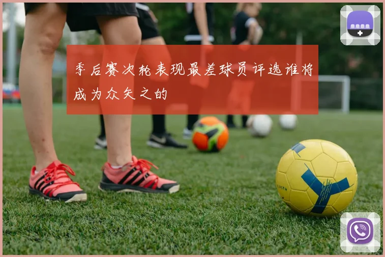 季后赛次轮表现最差球员评选谁将成为众矢之的