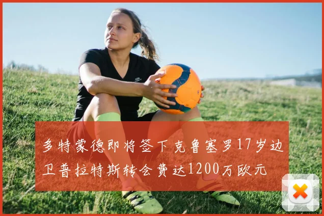 多特蒙德即将签下克鲁塞罗17岁边卫普拉特斯转会费达1200万欧元