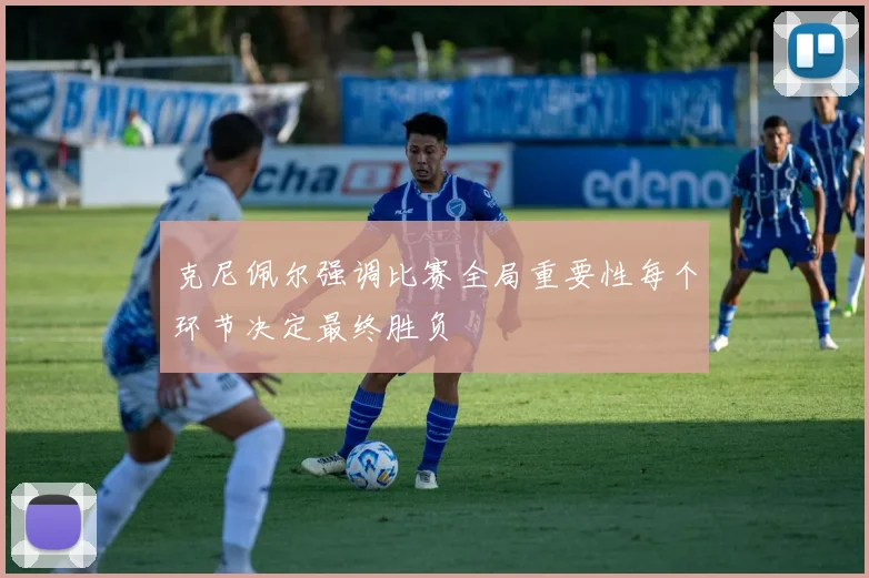 克尼佩尔强调比赛全局重要性每个环节决定最终胜负