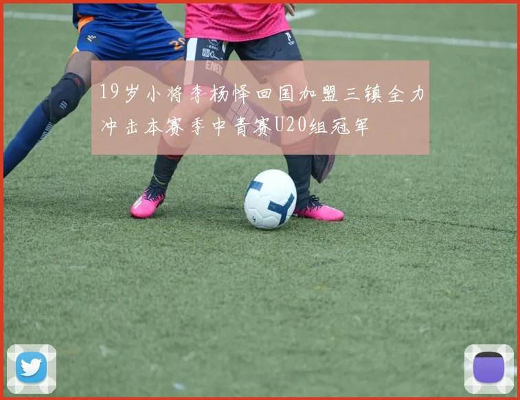 19岁小将李杨怿回国加盟三镇全力冲击本赛季中青赛U20组冠军