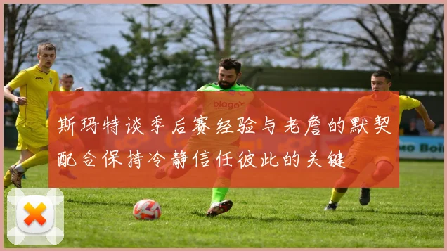 斯玛特谈季后赛经验与老詹的默契配合保持冷静信任彼此的关键
